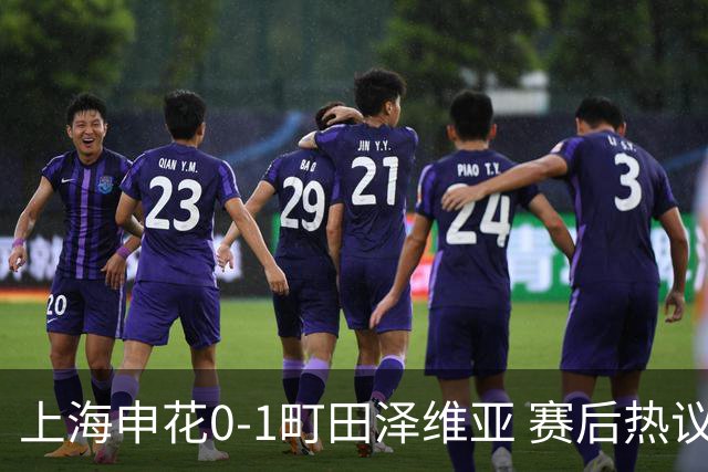 上海申花0-1町田泽维亚 赛后热议：海港不能再丢分 申花抢分之路难